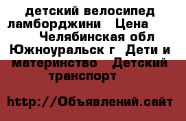 детский велосипед ламборджини › Цена ­ 3 800 - Челябинская обл., Южноуральск г. Дети и материнство » Детский транспорт   